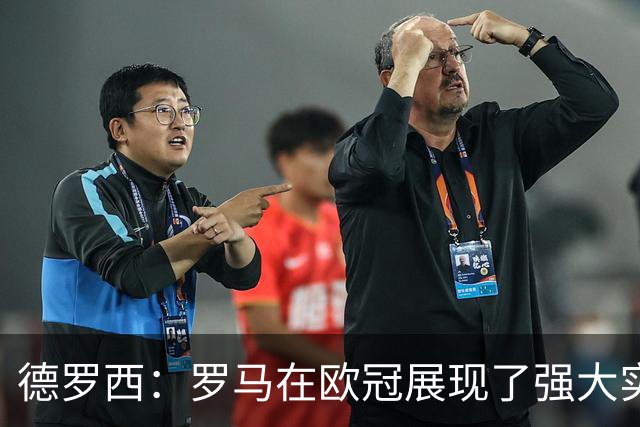 德罗西：罗马在欧冠展现了强大实力，唯独定位球防守令人担忧