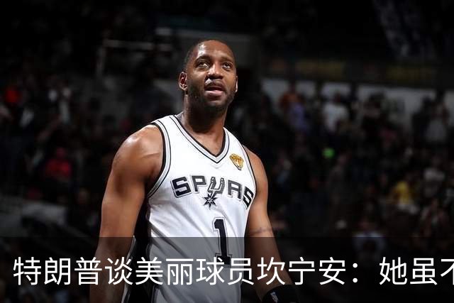特朗普谈美丽球员坎宁安：她虽不高效却吸引观众